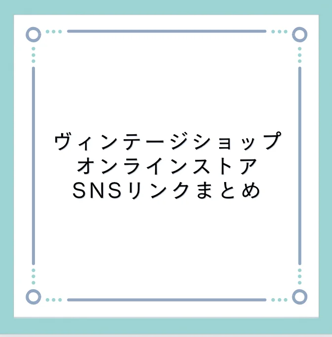 行ってみたい！ヴィンテージショップ オンラインストア・SNSリンクまとめ